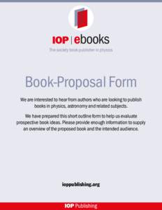 The society book publisher in physics  Book-Proposal Form We are interested to hear from authors who are looking to publish books in physics, astronomy and related subjects. We have prepared this short outline form to he