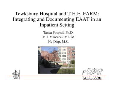 Tewksbury Hospital and T.H.E. FARM: Integrating and Documenting EAAT in an Inpatient Setting Tanya Pospisil, Ph.D. M.J. Marcucci, M.S.M Hy Diep, M.S.