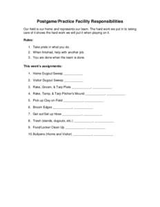 Postgame/Practice Facility Responsibilities Our field is our home and represents our team. The hard work we put in to taking care of it shows the hard work we will put it when playing on it. Rules: 1. Take pride in what 