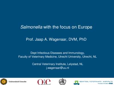 Salmonella with the focus on Europe Prof. Jaap A. Wagenaar, DVM, PhD Dept Infectious Diseases and Immunology, Faculty of Veterinary Medicine, Utrecht University, Utrecht, NL Central Veterinary Institute, Lelystad, NL