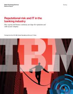 Global Technology Services Research Report Reputational risk and IT in the banking industry How security and business continuity can shape the reputation and