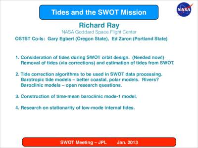 Tides and the SWOT Mission Richard Ray NASA Goddard Space Flight Center OSTST Co-Is: Gary Egbert (Oregon State), Ed Zaron (Portland State)  1. Consideration of tides during SWOT orbit design.	 (Needed now!)