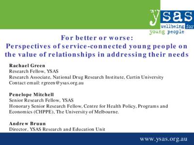 For better or worse: Perspectives of service-connected young people on the value of relationships in addressing their needs Rachael Green Research Fellow, YSAS Research Associate, National Drug Research Institute, Curtin