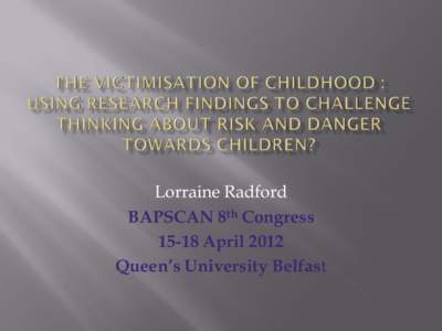 Lorraine Radford BAPSCAN 8th Congress[removed]April 2012 Queen’s University Belfast  Elise & Harry Donnison