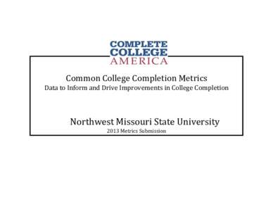 Common College Completion Metrics Data to Inform and Drive Improvements in College Completion Northwest Missouri State University 2013 Metrics Submission