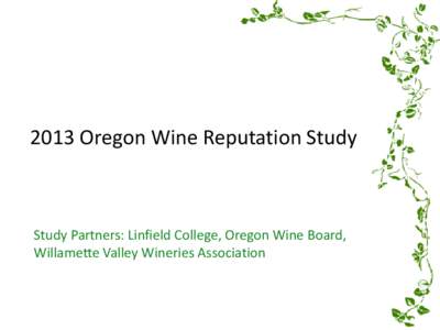 2013 Oregon Wine Reputation Study  Study Partners: Linfield College, Oregon Wine Board, Willamette Valley Wineries Association  Background