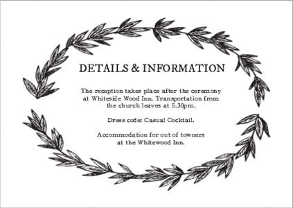 DETAILS & INFORMATION The reception takes place after the ceremony at Whiteside Wood Inn. Transportation from the church leaves at 5.30pm. Dress code: Casual Cocktail. Accommodation for out of towners