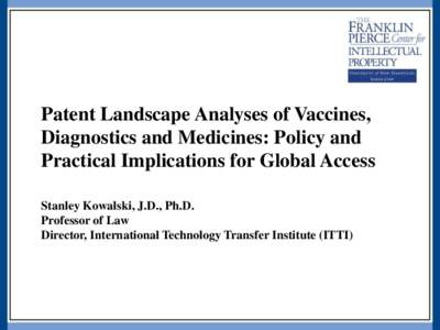 Patent Landscape Analyses of Vaccines, Diagnostics and Medicines: Policy and Practical Implications for Global Access Stanley Kowalski, J.D., Ph.D. Professor of Law Director, International Technology Transfer Institute (