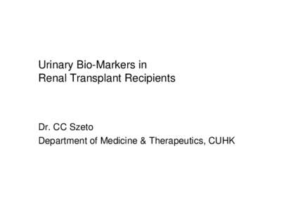 Urinary Bio-Markers in Renal Transplant Recipients Dr. CC Szeto Department of Medicine & Therapeutics, CUHK