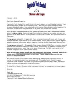 February 1, 2014 Dear Youth Baseball Supporter, Fayetteville Youth Baseball, Inc. would like to invite you to support our youth baseball program. Team sponsorships make possible the participation of over 1,000 area youth