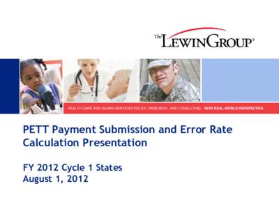 HEALTH CARE AND HUMAN SERVICES POLICY, RESEARCH, AND CONSULTING - WITH REAL-WORLD PERSPECTIVE.  PETT Payment Submission and Error Rate Calculation Presentation FY 2012 Cycle 1 States August 1, 2012