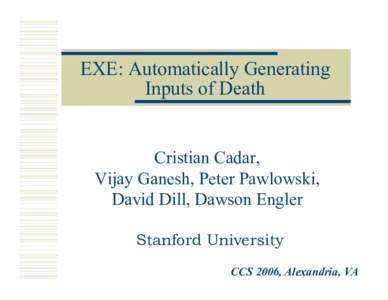 EXE: Automatically Generating Inputs of Death Cristian Cadar, Vijay Ganesh, Peter Pawlowski, David Dill, Dawson Engler
