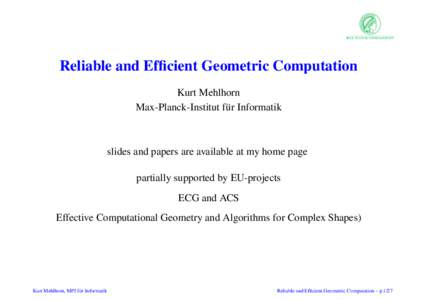 Reliable and Efficient Geometric Computation Kurt Mehlhorn Max-Planck-Institut f¨ur Informatik slides and papers are available at my home page partially supported by EU-projects