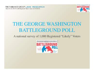 March 16-20, 2014/ N=1,000 Registered “likely” voters / ±3.1% M.O.E.  THE GEORGE WASHINGTON BATTLEGROUND POLL A national survey of 1,000 Registered “Likely” Voters