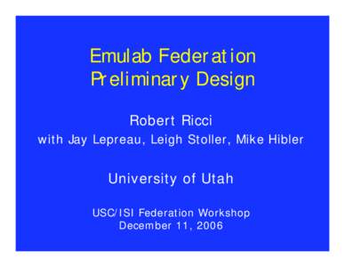 Emulab Federation Preliminary Design Robert Ricci with Jay Lepreau, Leigh Stoller, Mike Hibler  University of Utah