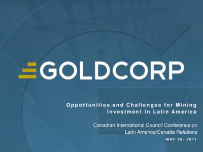 Opportunities and Challenges for Mining Investment in Latin America Canadian International Council Conference on Latin America/Canada Relations M AY 2 6 , 