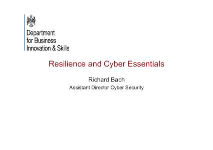 Resilience and Cyber Essentials Richard Bach Assistant Director Cyber Security Talk outline •