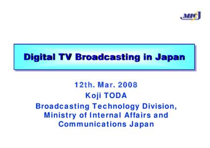MIC  Digital TV Broadcasting in Japan 12th. Mar[removed]Koji TODA Broadcasting Technology Division,