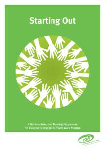 Starting Out  A National Induction Training Programme for Volunteers engaged in Youth Work Practice  Starting Out – A National Induction Training Programme for Volunteers engaged in Youth Work Practice