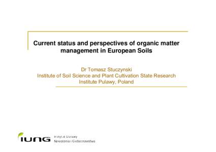 Current status and perspectives of organic matter management in European Soils Dr Tomasz Stuczynski Institute of Soil Science and Plant Cultivation State Research Institute Pulawy, Poland