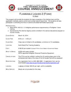 FLAMMABLE LIQUIDS 2 (FOAM) 8- Hours This program will provide the students the basic properties of fire fighting foam and the application methods used to control and combat class B liquid fires. The students will also pa