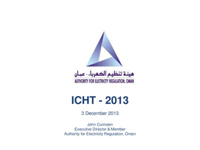 ICHT[removed]December 2013 John Cunneen Executive Director & Member Authority for Electricity Regulation, Oman
