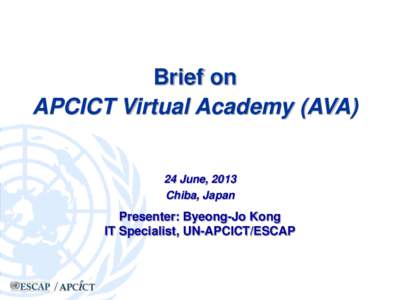 Brief on APCICT Virtual Academy (AVA) 24 June, 2013 Chiba, Japan