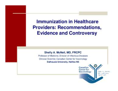 Immunization in Healthcare Providers: Recommendations, Evidence and Controversy Shelly A. McNeil, MD, FRCPC Professor of Medicine, Division of Infectious Diseases