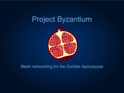 Project Byzantium  Mesh networking for the Zombie Apocalypse Disclaimer We do not speak for our employers, past or present.