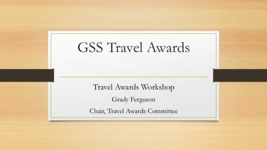 GSS Travel Awards Travel Awards Workshop Grady Ferguson Chair, Travel Awards Committee  Contents