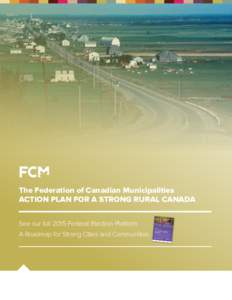 The Federation of Canadian Municipalities ACTION PLAN FOR A STRONG RURAL CANADA See our full 2015 Federal Election Platform A Roadmap for Strong Cities and Communities  A Plan for Strengthening