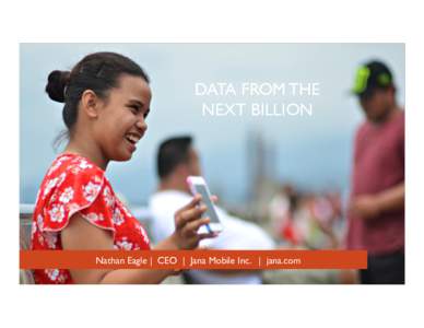 DATA FROM THE NEXT BILLION! •! Nathan Eagle | CEO | Jana Mobile Inc. | jana.com  !