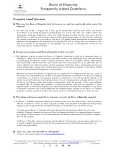 Roots of Empathy Frequently Asked Questions Frequently Asked Questions Q. Why must the Roots of Empathy baby be between two and four months old at the start of the program? A. The first year of life is magical and a baby