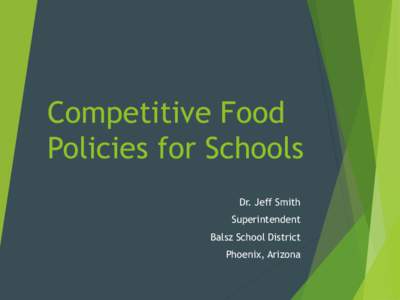 Competitive Food Policies for Schools Dr. Jeff Smith Superintendent Balsz School District Phoenix, Arizona