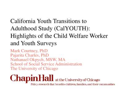 California Youth Transitions to Adulthood Study (CalYOUTH): Highlights of the Child Welfare Worker and Youth Surveys Mark Courtney, PhD Pajarita Charles, PhD