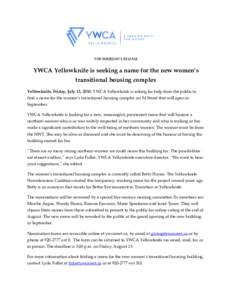 FOR IMMEDIATE RELEASE  YWCA Yellowknife is seeking a name for the new women’s transitional housing complex Yellowknife, Friday, July 11, 2014: YWCA Yellowknife is asking for help from the public to find a name for the 