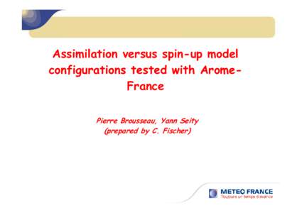 Assimilation versus spin-up model configurations tested with AromeFrance Pierre Brousseau, Yann Seity (prepared by C. Fischer)  Objective scores : analysis and forecast compared to radiosondes