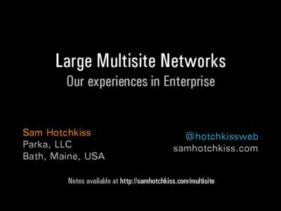 Large Multisite Networks Our experiences in Enterprise Sam Hotchkiss Parka, LLC Bath, Maine, USA