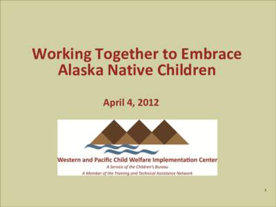 Working Together to Embrace Alaska Native Children April 4, 2012 1