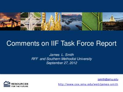 Comments on IIF Task Force Report James L. Smith RFF and Southern Methodist University September 27, 2012  IIF’s Commentary on Research & Policy