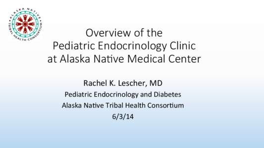Overview  of  the     Pediatric  Endocrinology  Clinic   at  Alaska  Na:ve  Medical  Center Rachel	
  K.	
  Lescher,	
  MD	
   Pediatric	
  Endocrinology	
  and	
  Diabetes	
   Alaska	
  Na=ve	
  Tri