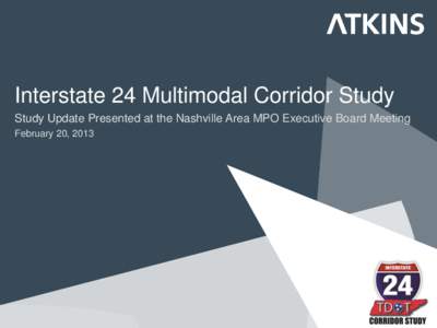 Interstate 24 Multimodal Corridor Study Study Update Presented at the Nashville Area MPO Executive Board Meeting February 20, 2013 ●