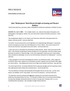 PRESS RELEASE FOR IMMEDIATE RELEASE Jake “Shakespeare” Rush Shoots Straight on Gaming and Theatre Hobbies PRACTICING CHRISTIAN, JAKE RUSH, DEEPLY OFFENDED BY OPPOSING CAMPAIGN’S INTERNET ATTACKS