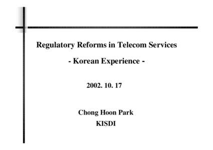 Regulatory Reforms in Telecom Services - Korean Experience[removed]Chong Hoon Park KISDI Korea Information S ociety Development Ins titute