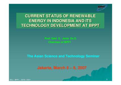 CURRENT STATUS OF RENEWABLE ENERGY IN INDONESIA AND ITS TECHNOLOGY DEVELOPMENT AT BPPT Prof. Said D. Jenie Sc.D. Chairman of BPPT