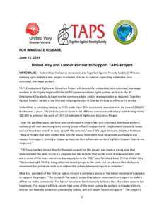 FOR IMMEDIATE RELEASE June 12, 2014 United Way and Labour Partner to Support TAPS Project VICTORIA, BC – United Way, the labour movement and Together Against Poverty Society (TAPS) are teaming up to deliver a new proje