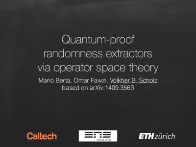 Quantum-proof   randomness extractors   via operator space theory Mario Berta, Omar Fawzi, Volkher B. Scholz based on arXiv: