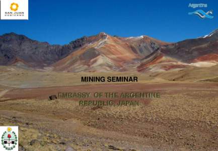 MINING SEMINAR EMBASSY OF THE ARGENTINE REPUBLIC, JAPAN LOCATION: SOUTH AMERICA, ARGENTINA, PROVINCE OF SAN JUAN