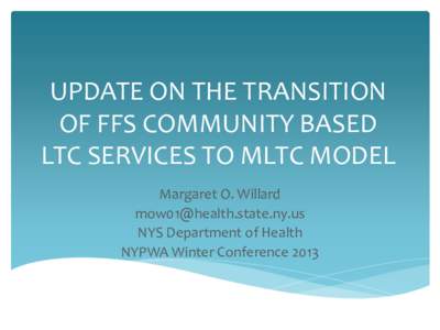 UPDATE ON THE TRANSITION OF FFS COMMUNITY BASED LTC SERVICES TO MLTC MODEL Margaret O. Willard [removed] NYS Department of Health