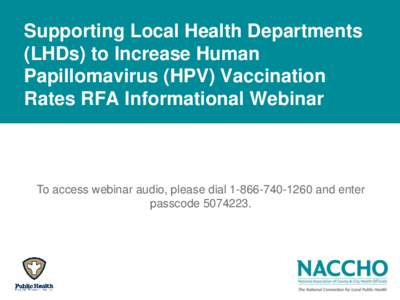 Supporting Local Health Departments (LHDs) to Increase Human Papillomavirus (HPV) Vaccination Rates RFA Informational Webinar  To access webinar audio, please dial[removed]and enter